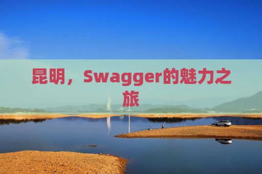 昆明，Swagger的魅力之旅